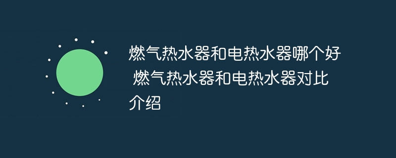 燃气热水器和电热水器哪个好 燃气热水器和电热水器对比介绍