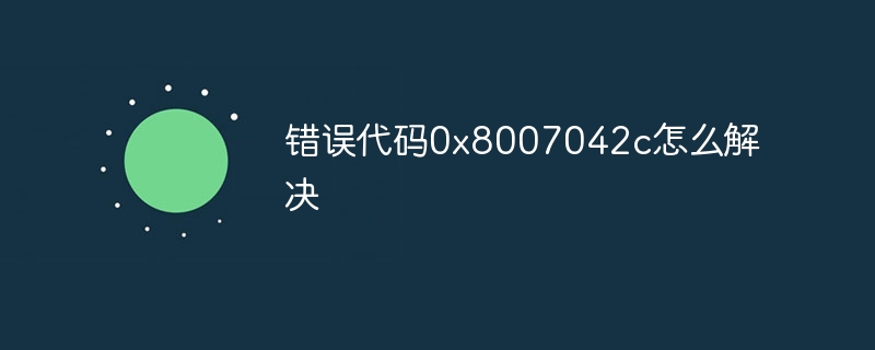 错误代码0x8007042c怎么解决