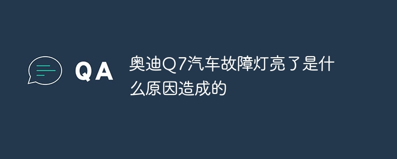 奥迪Q7汽车故障灯亮了是什么原因造成的