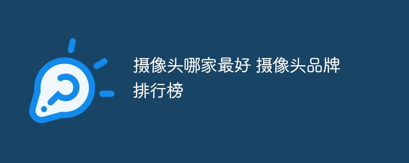 摄像头哪家最好 摄像头品牌排行榜