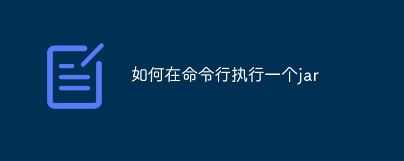 如何在命令行执行一个jar