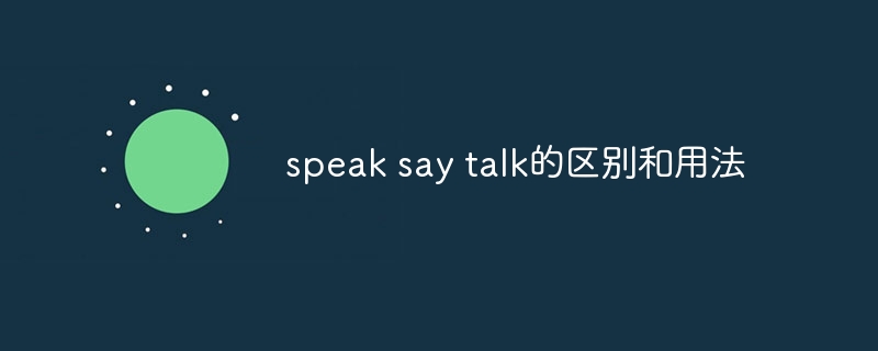 speak say talk的区别和用法