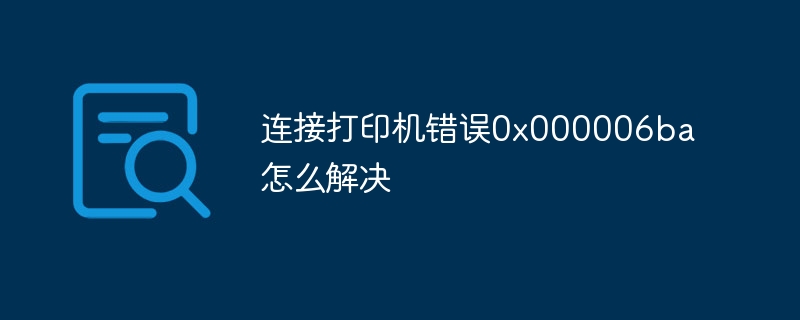 连接打印机错误0x000006ba怎么解决