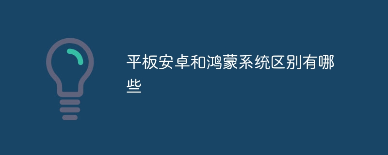 平板安卓和鸿蒙系统区别有哪些