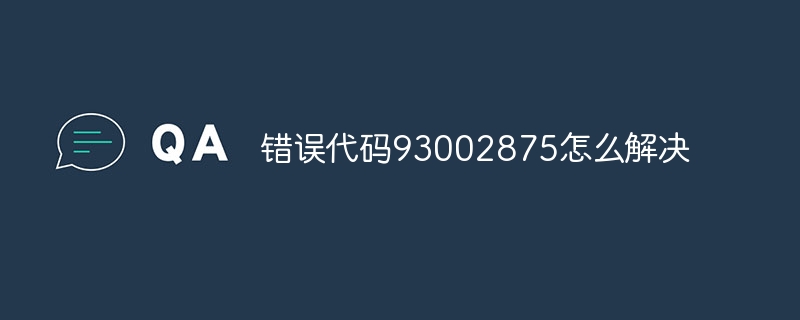 错误代码93002875怎么解决