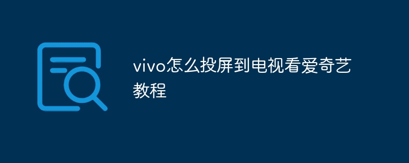vivo怎么投屏到电视看爱奇艺教程