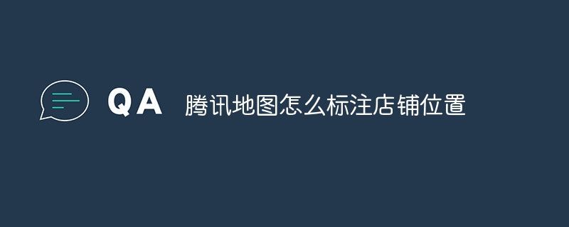腾讯地图怎么标注店铺位置