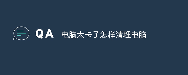 电脑太卡了怎样清理电脑