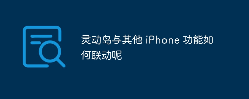 灵动岛与其他 iPhone 功能如何联动呢