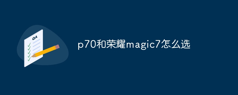 p70和荣耀magic7怎么选