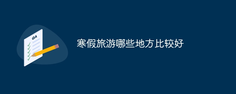 寒假旅游哪些地方比较好