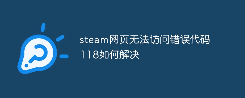 steam网页无法访问错误代码118如何解决