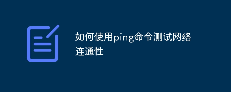 如何使用ping命令测试网络连通性