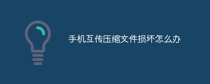 手机互传压缩文件损坏怎么办