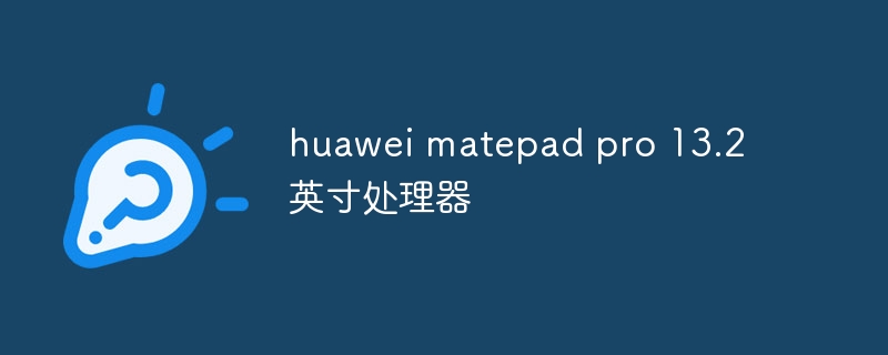huawei matepad pro 13.2英寸处理器