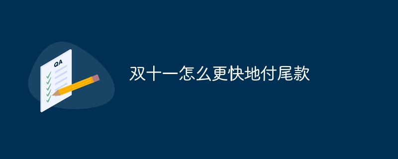 双十一怎么更快地付尾款? 双十一尾款支付技巧大公开，助你轻松秒杀