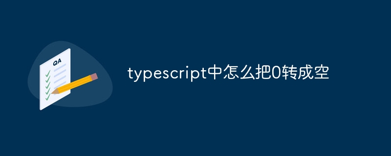typescript中怎么把0转成空