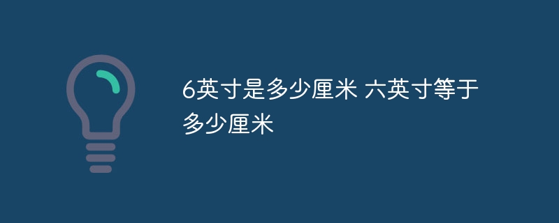 6英寸是多少厘米 六英寸等于多少厘米
