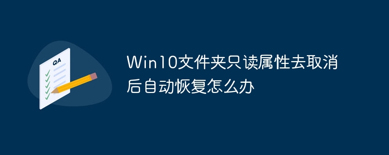 Win10文件夹只读属性去取消后自动恢复怎么办