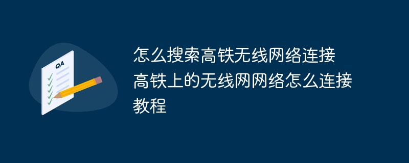 怎么搜索高铁无线网络连接 高铁上的无线网网络怎么连接教程