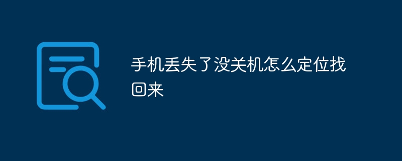 手机丢失了没关机怎么定位找回来