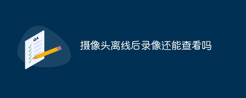 摄像头离线后录像还能查看吗