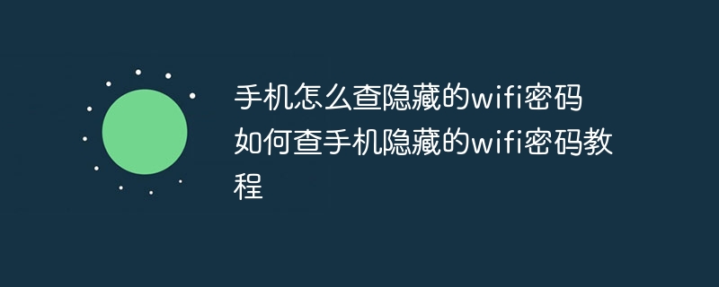 手机怎么查隐藏的wifi密码 如何查手机隐藏的wifi密码教程