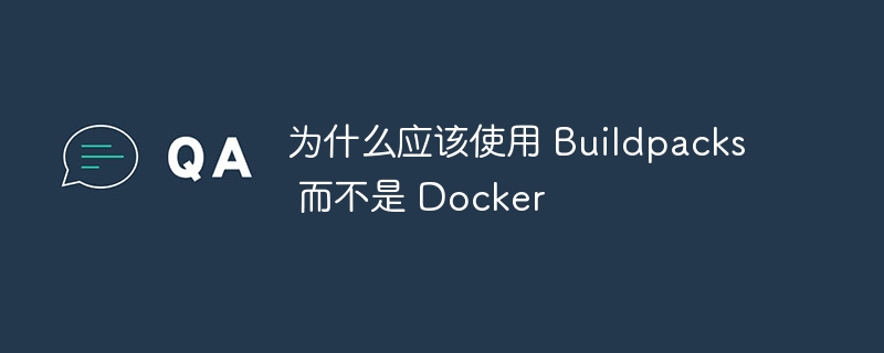 为什么应该使用 Buildpacks 而不是 Docker