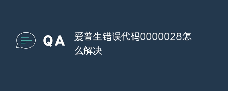 爱普生错误代码0000028怎么解决