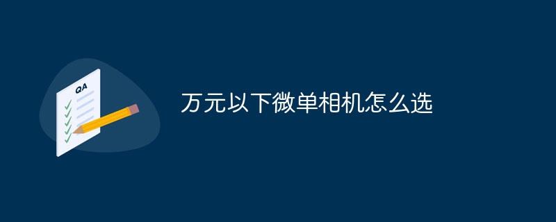 万元以下微单相机怎么选