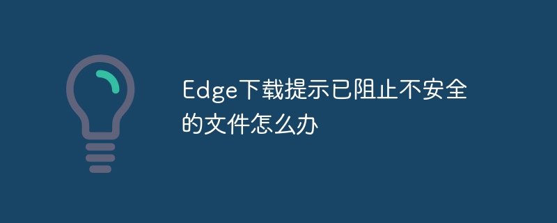 Edge下载提示已阻止不安全的文件怎么办