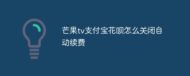 芒果tv支付宝花呗怎么关闭自动续费