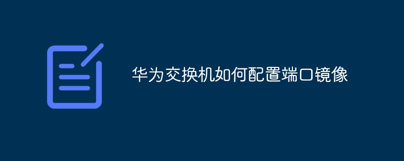 华为交换机如何配置端口镜像