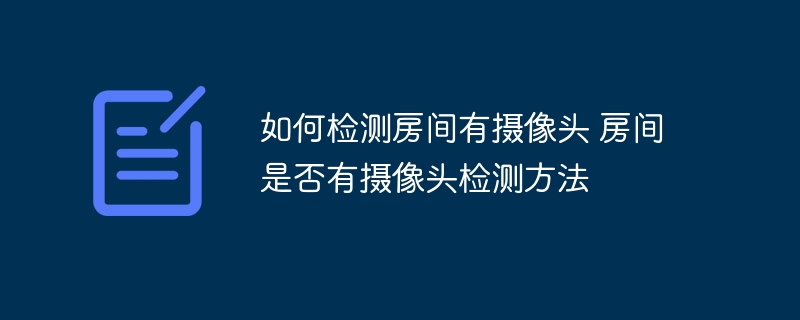 如何检测房间有摄像头 房间是否有摄像头检测方法