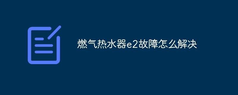 燃气热水器e2故障怎么解决