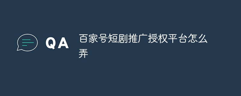 百家号短剧推广授权平台怎么弄