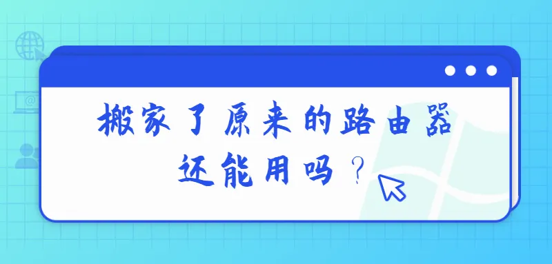 搬家了原来的路由器还能用吗？需根据新居网络环境判断。