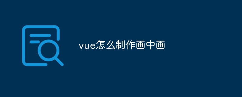 vue怎么制作画中画