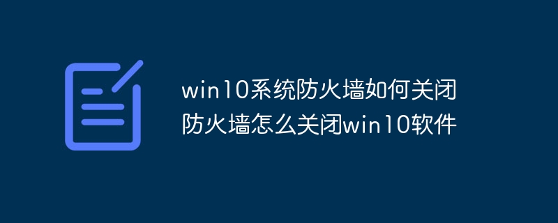 win10系统防火墙如何关闭 防火墙怎么关闭win10软件
