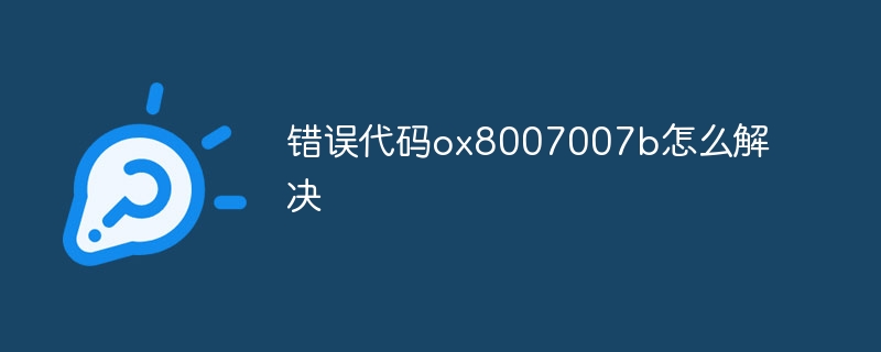 错误代码ox8007007b怎么解决
