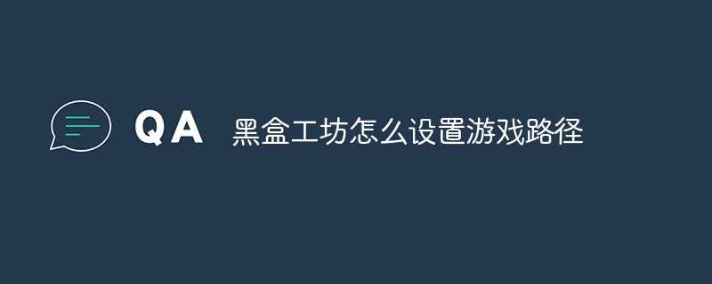 黑盒工坊怎么设置游戏路径