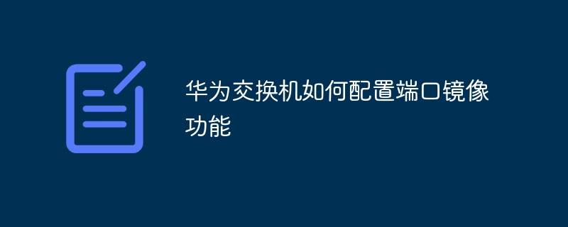 华为交换机如何配置端口镜像功能