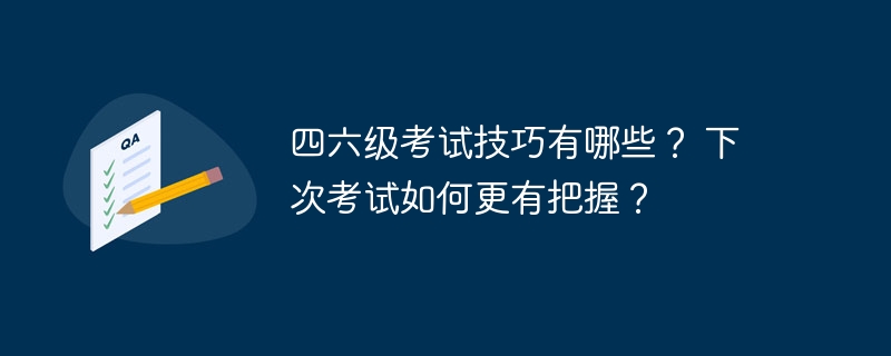 四六级考试技巧有哪些？ 下次考试如何更有把握？