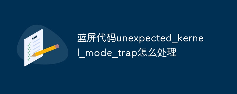 蓝屏代码unexpected_kernel_mode_trap怎么处理