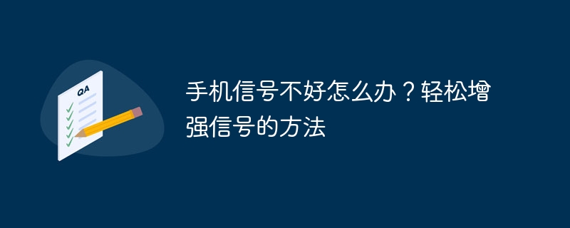 手机信号不好怎么办？轻松增强信号的方法