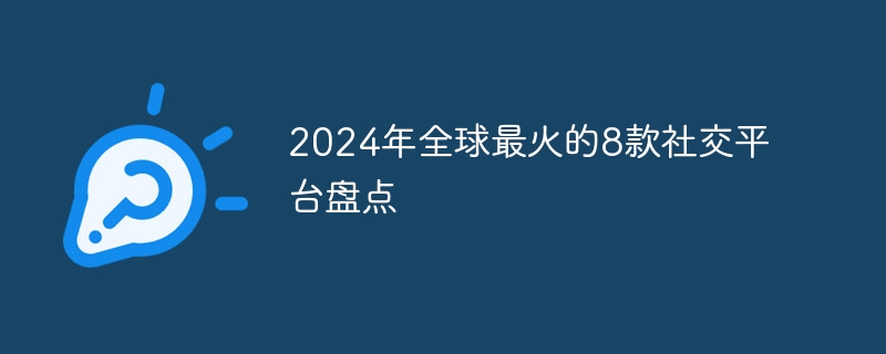 2024年全球最火的8款社交平台盘点