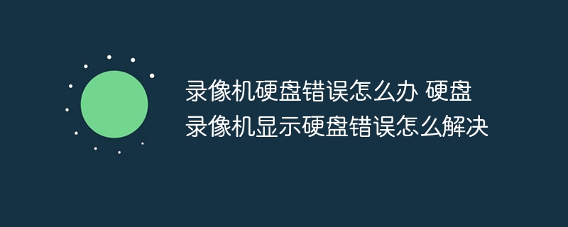 录像机硬盘错误怎么办 硬盘录像机显示硬盘错误怎么解决