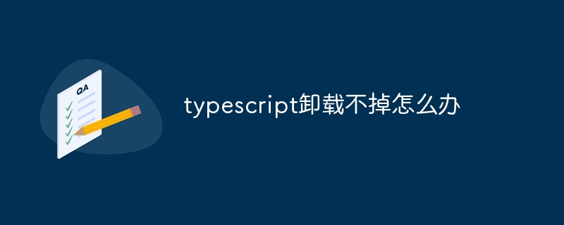 typescript卸载不掉怎么办