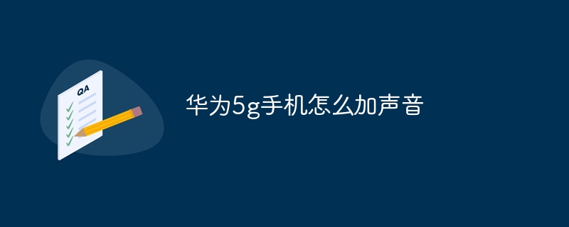 华为5g手机怎么加声音