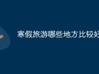 寒假旅游哪些地方比较好-路由网